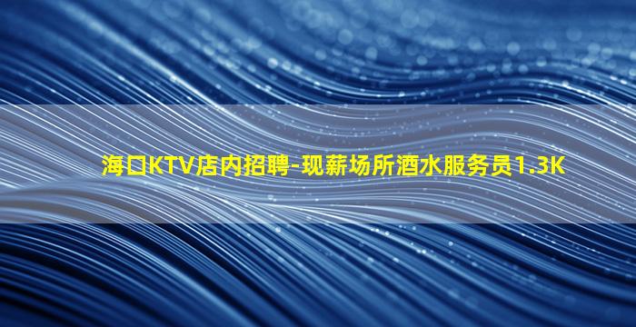 海口KTV店内招聘-现薪场所酒水服务员1.3K